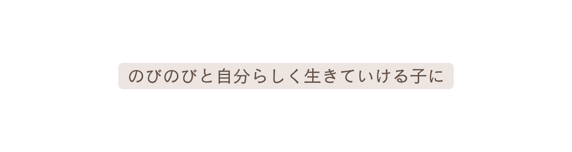 のびのびと自分らしく生きていける子に